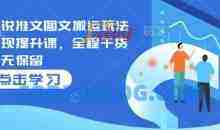 小说推文图文搬运玩法变现提升课，全程干货毫无保留