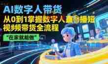 AI数字人带货，从0到1掌握数字人直播短视频带货全流程，在家就能做