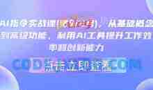 AI指令实战课(更新2月)，从基础概念到高级功能，利用AI工具提升工作效率和创新能力