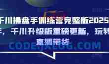 千川操盘手训练营完整版2025年，千川升级版重磅更新，玩转直播带货