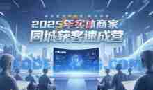 2025年实体商家同城获客速成营，同城企业AI获客全域解决方案