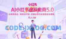 AI小红书虚拟电商5.0，从精准选品、高效创作到，店铺运营的全链路实战课程