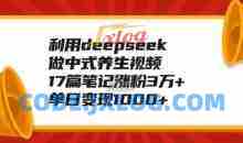利用deepseek做中式养生视频，17篇笔记涨粉3万+，单日变现1k