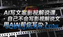 AI写文案影视解说课，自己不会写影视解说文案怎么办？用AI帮你写