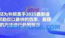 帮你成为外贸高手2025最新课程，帮助你以最快的效率，最稳的方法进行外贸创业