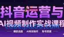 抖音运营与AI视频制作实战课程，爆款选题-AI特效制作-账号搭建