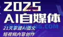 2025自媒体系统实战训练营，21天掌握AI图文短视频内容创作
