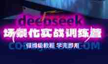 DeepSeek场景化实战训练营，保姆级教程，学完即用，手把手教你用DeepSeek提升效率