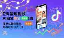 抖音短视频AI图文带货实操班，零粉丝教你涨粉，零基础带你入门