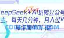 DeepSeek+AI玩转公众号流量主，每天几分钟，月入过W，操作简单0门槛【揭秘】