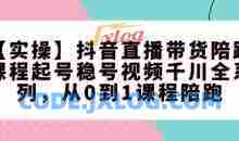 【实操】抖音直播带货陪跑课程起号稳号视频千川全系列，从0到1课程陪跑