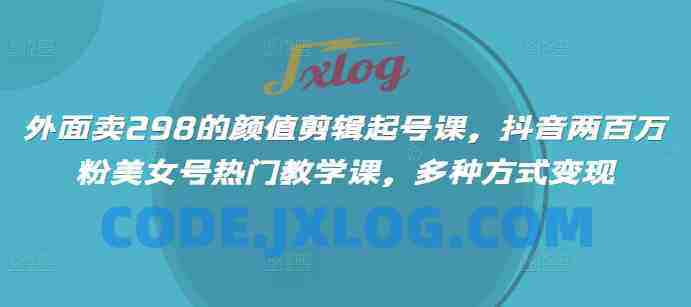 外面卖298的颜值剪辑起号课,抖音两百万粉美女号热门教学课,多种方式变现 外面卖298的颜值剪辑起号课,抖音两百万粉美女号热门教学课,多种方式变现