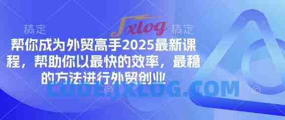 帮你成为外贸高手2025最新课程,帮助你以最快的效率,最稳的方法进行外贸创业 帮你成为外贸高手2025最新课程,帮助你以最快的效率,最稳的方法进行外贸创业