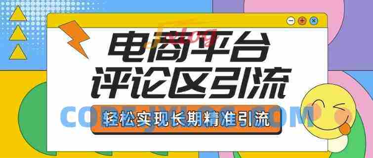 电商平台评论区引流,从基础操作到发布内容,引流技巧,轻松实现长期精准引流 电商平台评论区引流,从基础操作到发布内容,引流技巧,轻松实现长期精准引流