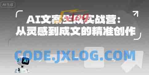 AI文案生成实战营:从灵感到成文的精准创作 AI文案生成实战营:从灵感到成文的精准创作