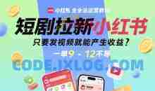 短剧拉新小红书全运营教程，只要发视频就能产生收益，一单9-12不等【揭秘】