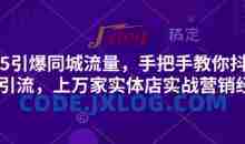 2025引爆同城流量，手把手教你抖音同城引流，上万家实体店实战营销经验