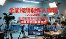 全能视频创作人2025视频拍摄剪辑编导运营，零基础学习视频创作