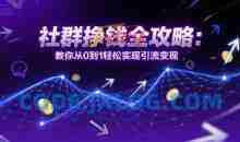 社群挣钱全攻略：教你从0到1轻松实现引流变现
