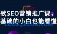 谷歌SEO营销推广课，零基础的小白也能看懂