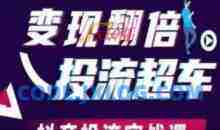 变现翻倍投流超车，​抖音投流实战课