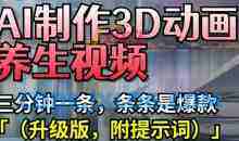 AI制作3D动画养生视频，三分钟一条，条条是爆款(升级版，附提示词)