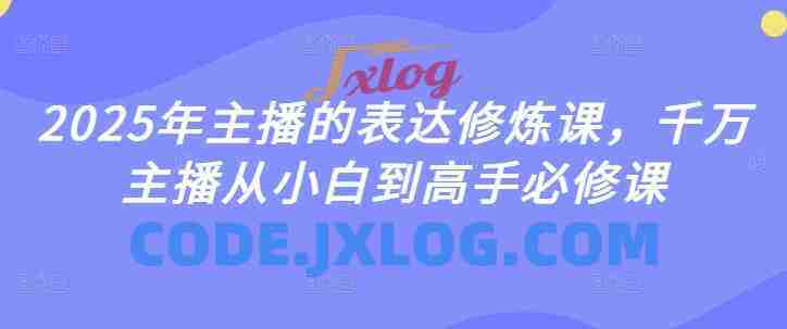 2025年主播的表达修炼课,千万主播从小白到高手必修课 2025年主播的表达修炼课,千万主播从小白到高手必修课