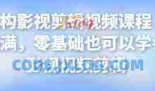 某机构影视剪辑视频课程，干货满满，零基础也可以学会的影视视频剪辑