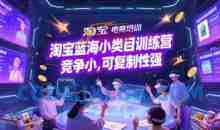 淘宝蓝海小类目训练营， 竞争小可复制性强