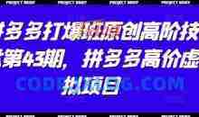 拼多多打爆班原创高阶技术第43期，拼多多高价虚拟项目