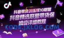 抖音带货训练第10期营，抖音精选联盟带货保姆级详细教程