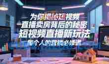 为你揭秘短视频直播卖房背后的秘密，短视频直播新玩法，每个人的营销必修课