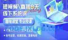 短视频直播8天线下系统课，零基础入门，内容涵盖全面，账号运营，拍摄剪辑，直播电商