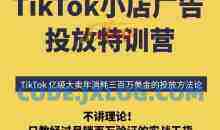 TikTok小店广告投放特训营，6天破局计划专治各种“投不动”，教你经过月销百万验证的实战干货