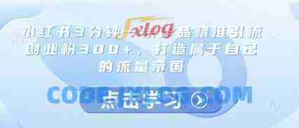 小红书3分钟一条作品精准引流创业粉300+,打造属于自己的流量帝国 小红书3分钟一条作品精准引流创业粉300+,打造属于自己的流量帝国