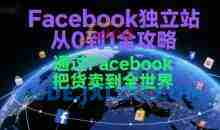 Facebook独立站从0到1全攻略，通过FacebooK把货卖到全世界