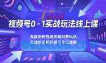 视频号0-1实战玩法线上课，深度剖析自然流和付费玩法，统性讲解视频号全部逻辑