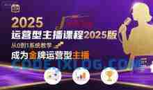 运营型主播课程2025版，从0到1教你成为金牌运营型主播