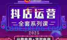 2025小店运营全套系列课，从小店基础入门到进阶精通，系统掌握月销百w小店的核心秘密
