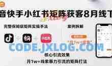 抖音快手小红书矩阵获客8月线下课，完整保姆级矩阵实操手法与案例拆解，月1w+线索暴力引流的矩阵打法