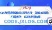 2025年最新闲鱼无货源实战，简单好操作，无需囤货，详细运营教程