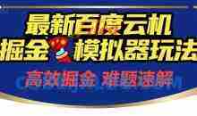 6月最新百度云机掘金模拟器玩法来袭，零成本开启挣钱之旅，单号保底月收益200+【揭秘】