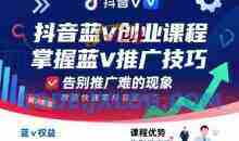 抖音蓝v创业课程，教你快速掌握抖音蓝v推广技巧，告别推广难的现象