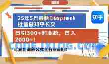 25年5月最新Deepseek批量做知乎长文，日引300+创业粉，可复制调教公式全行业适用