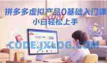 拼多多虚拟产品0基础入门课，小白轻松上手