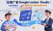 出海广告Google Looker Studio从新手到高手，成为更专业不被报告折磨的优化师