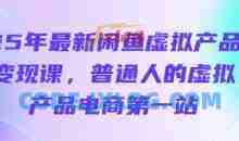 25年最新闲鱼虚拟产品变现课，普通人的虚拟产品电商第一站
