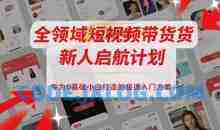 全领域短视频带货新人启航计划，专为0基础小白打造的极速入门方案