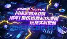 某电商社群抖店运营从0到1系统运营起店课程，抖店最新玩法实时更新