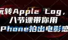 玩转Apple Log，八节课带你用iPhone拍出电影感